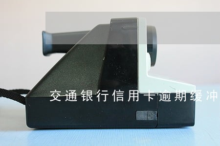 交通银行信用卡逾期缓冲期 交通银行信用卡逾期缓冲期