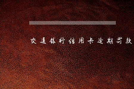 交通银行信用卡逾期罚款吗 交通银行信用卡逾期罚款吗