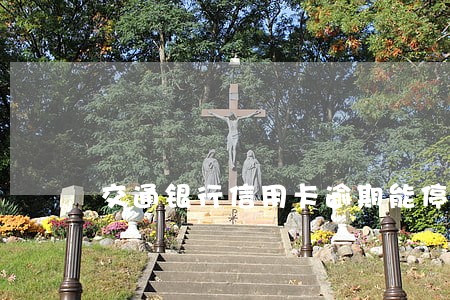 交通银行信用卡逾期能停催吗 交通银行信用卡逾期能停催吗