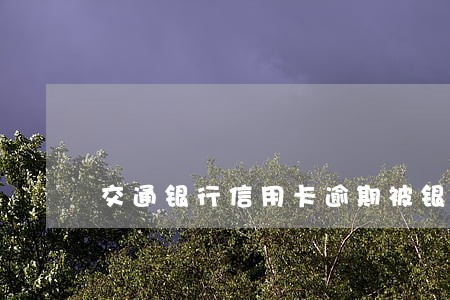 交通银行信用卡逾期被银行约谈 交通银行信用卡逾期被银行约谈