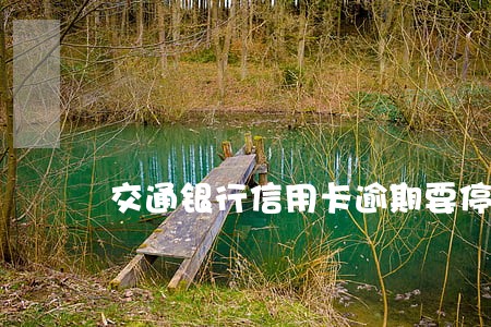 交通银行信用卡逾期要停卡 交通银行信用卡逾期要停卡