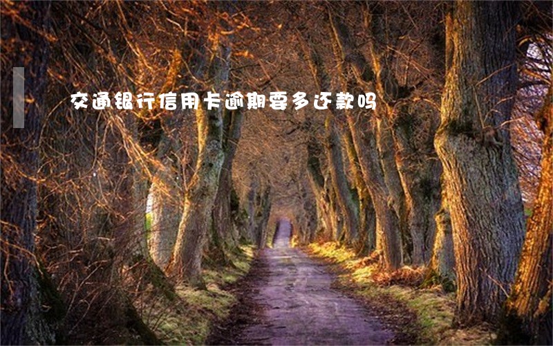 交通银行信用卡逾期要多还款吗 交通银行信用卡逾期要多还款吗