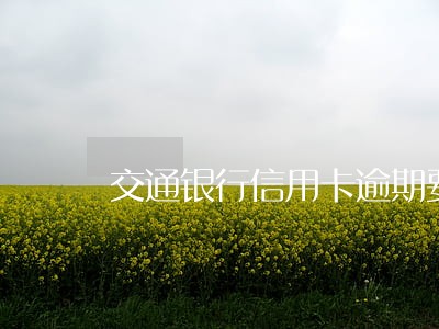 交通银行信用卡逾期要家访合法吗 交通银行信用卡逾期要家访合法吗