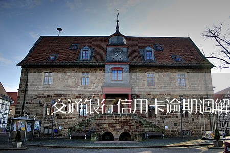 交通银行信用卡逾期调解 交通银行信用卡逾期调解