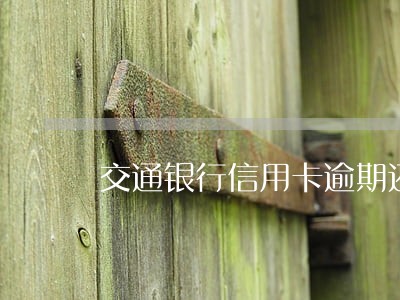 交通银行信用卡逾期还款减免 交通银行信用卡逾期还款减免