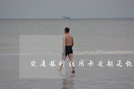 交通银行信用卡逾期还能还最低嘛 交通银行信用卡逾期还能还最低嘛