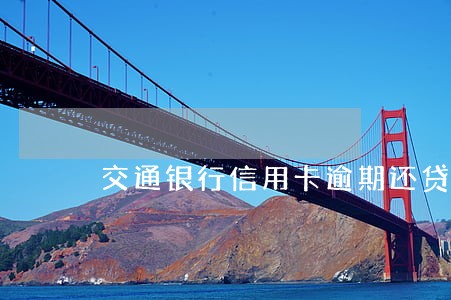 交通银行信用卡逾期还贷 交通银行信用卡逾期还贷