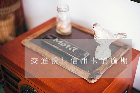 交通银行信用卡销逾期 交通银行信用卡销逾期