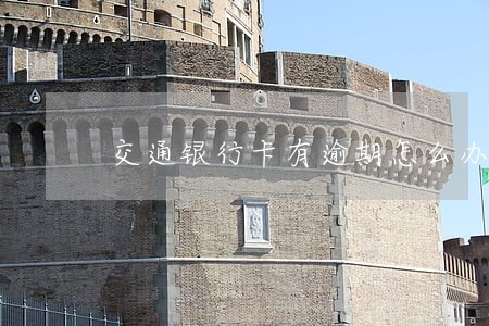 交通银行卡有逾期怎么办 交通银行卡有逾期怎么办