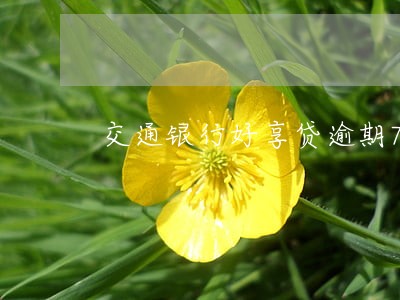 交通银行好享贷逾期7天 交通银行好享贷逾期7天