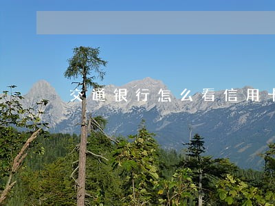交通银行怎么看信用卡逾期 交通银行怎么看信用卡逾期
