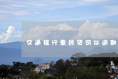 交通银行惠民贷可以逾期多久 交通银行惠民贷可以逾期多久