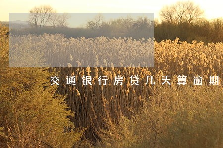 交通银行房贷几天算逾期 交通银行房贷几天算逾期