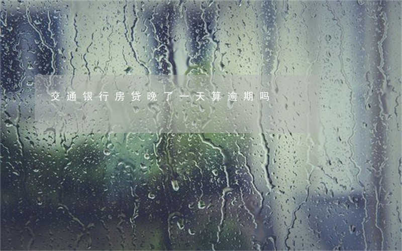 交通银行房贷晚了一天算逾期吗 交通银行房贷晚了一天算逾期吗