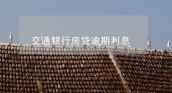 交通银行房贷逾期利息 交通银行房贷逾期利息