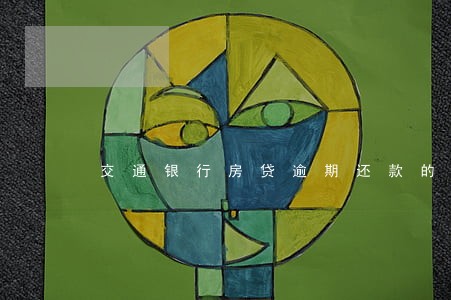 交通银行房贷逾期还款的后果 交通银行房贷逾期还款的后果