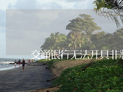 交通银行无法开具非恶意逾期 交通银行无法开具非恶意逾期