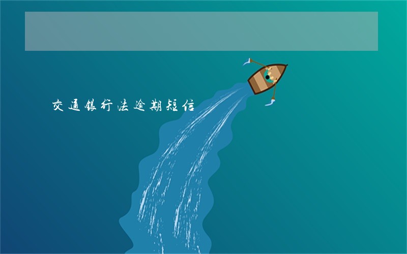 交通银行法逾期短信 交通银行法逾期短信