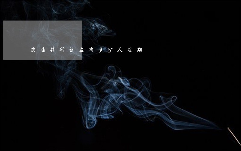 交通银行现在有多少人逾期 交通银行现在有多少人逾期