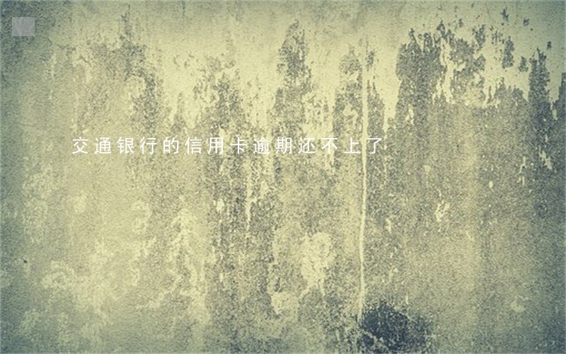 交通银行的信用卡逾期还不上了