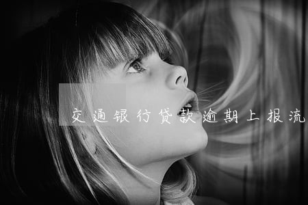 交通银行贷款逾期上报流程 交通银行贷款逾期上报流程