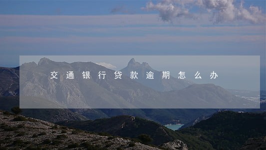 交通银行贷款逾期怎么办 交通银行贷款逾期怎么办