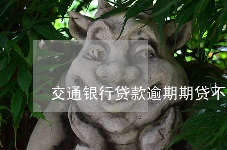 交通银行贷款逾期期贷不了款 交通银行贷款逾期期贷不了款