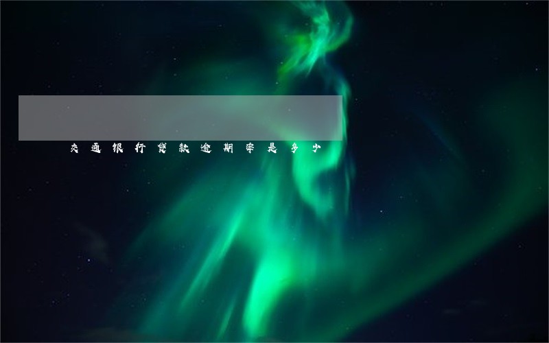 交通银行贷款逾期率是多少 交通银行贷款逾期率是多少