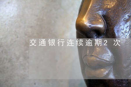 交通银行连续逾期2次 交通银行连续逾期2次
