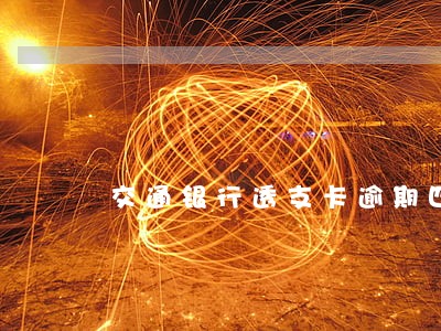 交通银行透支卡逾期四个月 交通银行透支卡逾期四个月