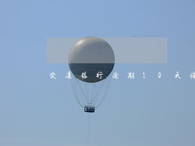 交通银行逾期10天催款 交通银行逾期10天催款