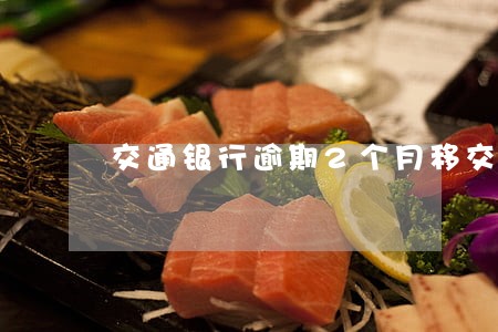 交通银行逾期2个月移交司法部