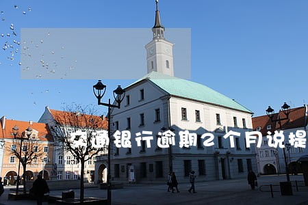 交通银行逾期2个月说提交案件 交通银行逾期2个月说提交案件