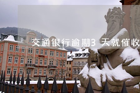 交通银行逾期3天就催收 交通银行逾期3天就催收