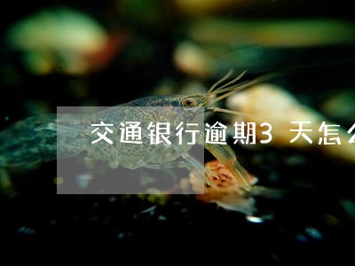 交通银行逾期3天怎么办 交通银行逾期3天怎么办
