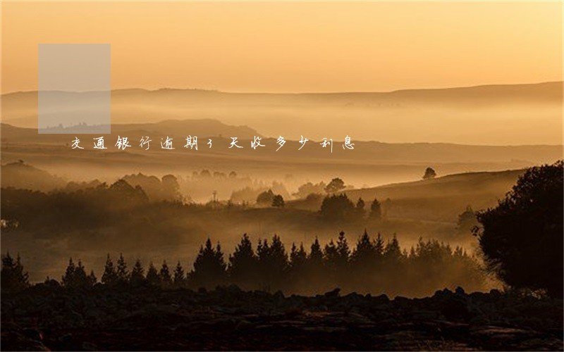 交通银行逾期3天收多少利息 交通银行逾期3天收多少利息