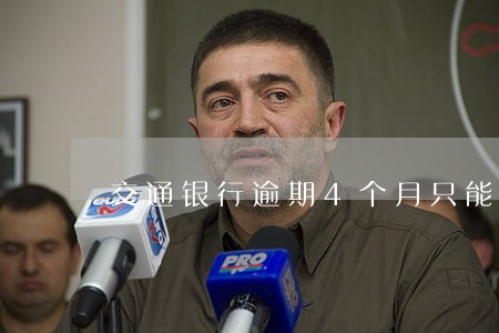 交通银行逾期4个月只能销卡么 交通银行逾期4个月只能销卡么
