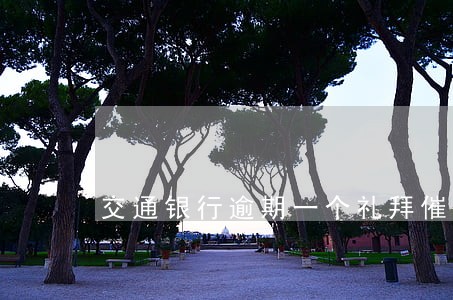 交通银行逾期一个礼拜催收 交通银行逾期一个礼拜催收