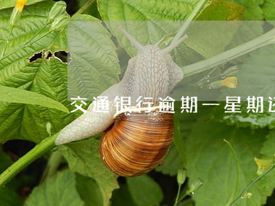 交通银行逾期一星期还款 交通银行逾期一星期还款