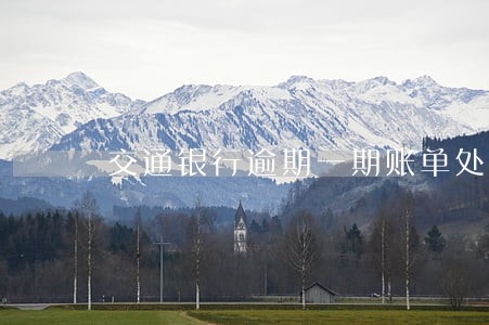 交通银行逾期一期账单处理办法 交通银行逾期一期账单处理办法