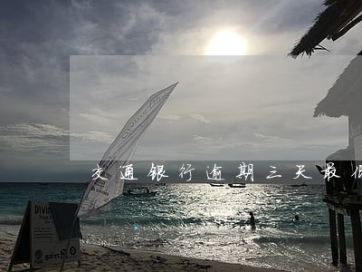交通银行逾期三天最低还款期限 交通银行逾期三天最低还款期限