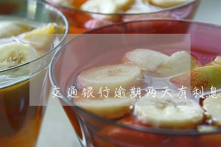 交通银行逾期两天有利息吗 交通银行逾期两天有利息吗