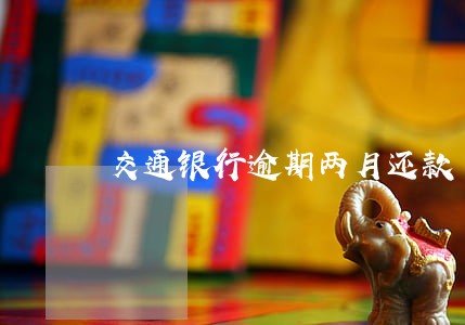 交通银行逾期两月还款了卡用不了 交通银行逾期两月还款了卡用不了