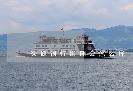 交通银行逾期会怎么样 交通银行逾期会怎么样