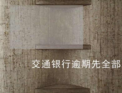 交通银行逾期先全部后返还 交通银行逾期先全部后返还