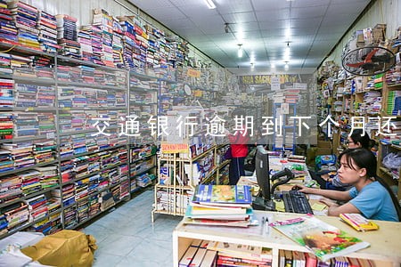 交通银行逾期到下个月还款 交通银行逾期到下个月还款