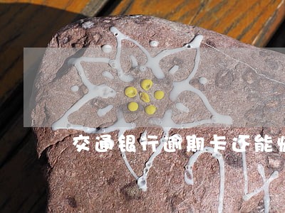 交通银行逾期卡还能恢复吗 交通银行逾期卡还能恢复吗