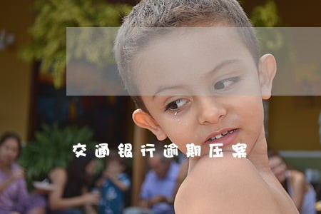 交通银行逾期压案 交通银行逾期压案
