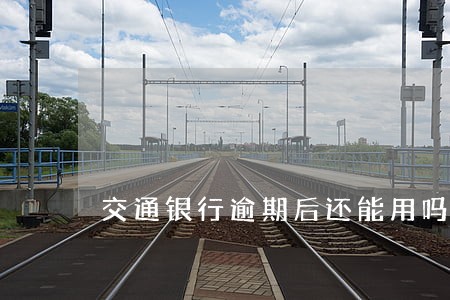 交通银行逾期后还能用吗 交通银行逾期后还能用吗