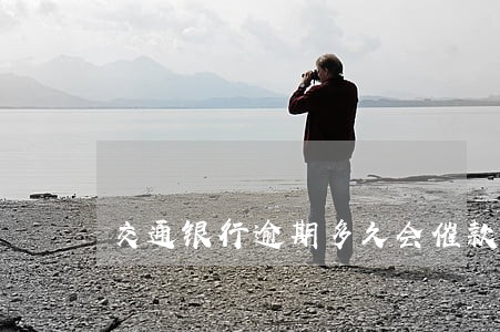 交通银行逾期多久会催款 交通银行逾期多久会催款